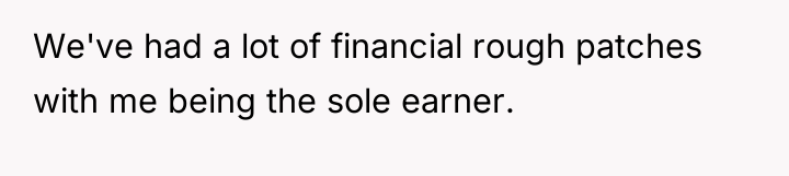 We've had a lot of financial rough patches with me...
