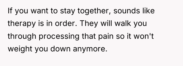 If you want to stay together, sounds like therapy is...