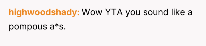 highwoodshady Wow YTA you sound like a pompous a*s.