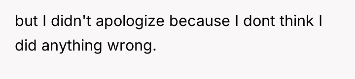 but I didn't apologize because I dont think I did...