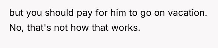but you should pay for him to go on vacation....