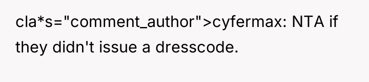 cla*s="comment_author">cyfermax: NTA if they didn't issue a dresscode.