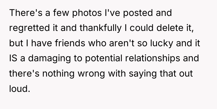 There's a few photos I've posted and regretted it and...
