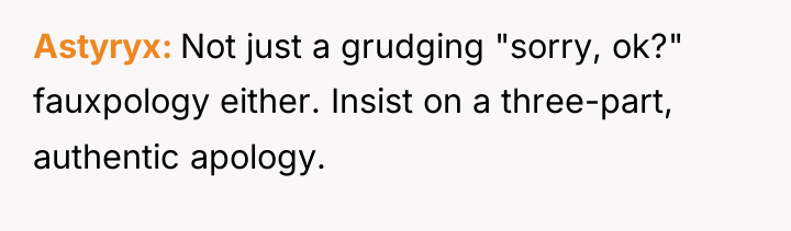 Astyryx Not just a grudging "sorry, ok?" fauxpology either. Insist...