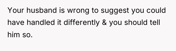Your husband is wrong to suggest you could have handled...