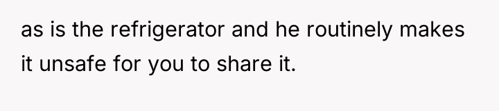 as is the refrigerator and he routinely makes it unsafe...