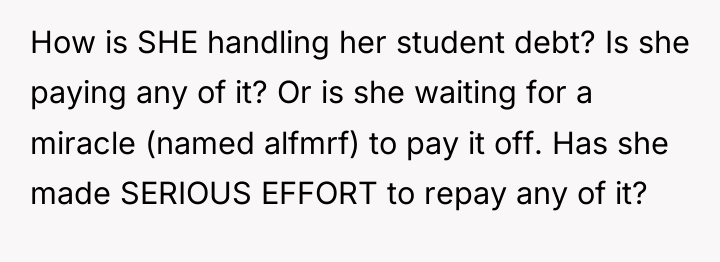 How is SHE handling her student debt? Is she paying...