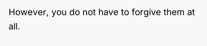 However, you do not have to forgive them at all.