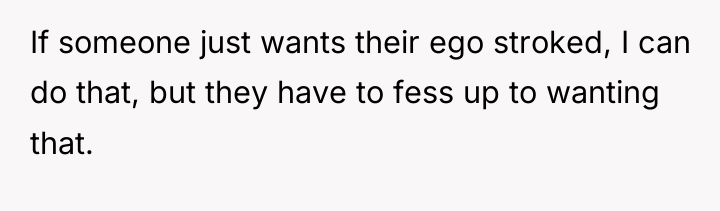 If someone just wants their ego stroked, I can do...
