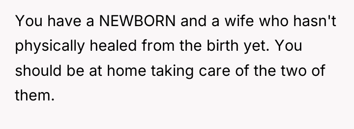 You have a NEWBORN and a wife who hasn't physically...