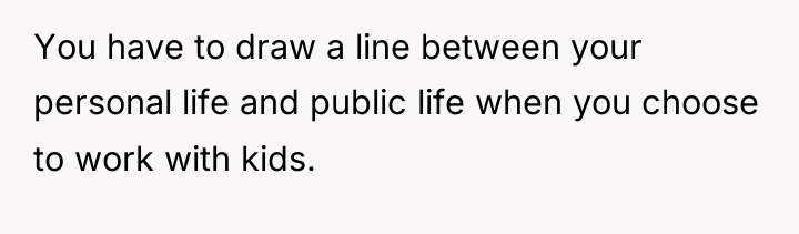 You have to draw a line between your personal life...