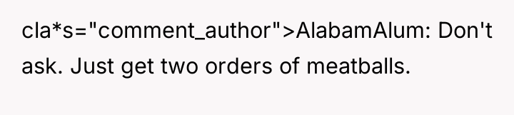 cla*s="comment_author">AlabamAlum: Don't ask. Just get two orders of meatballs.