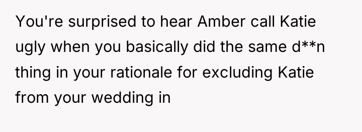 You're surprised to hear Amber call Katie ugly when you...