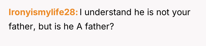 Ironyismylife28 I understand he is not your father, but is...