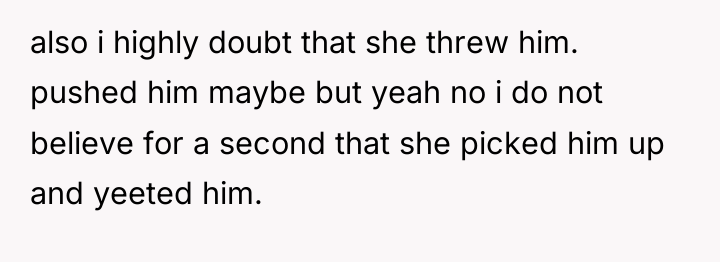 also i highly doubt that she threw him. pushed him...