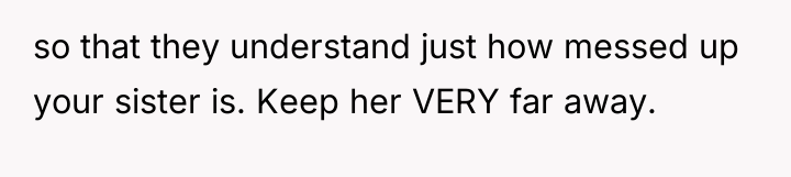 so that they understand just how messed up your sister...