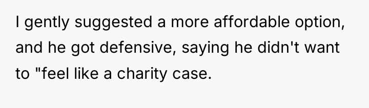 I gently suggested a more affordable option, and he got...