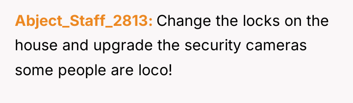 Abject_Staff_2813 Change the locks on the house and upgrade the...