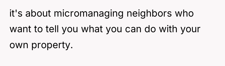 it's about micromanaging neighbors who want to tell you what...