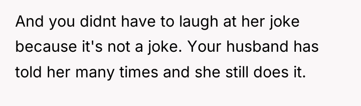 And you didnt have to laugh at her joke because...