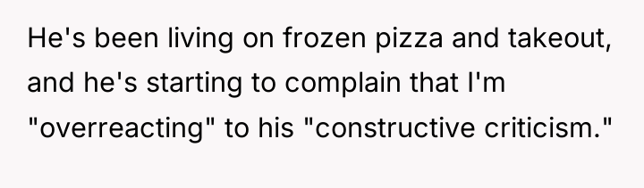 He's been living on frozen pizza and takeout, and he's...