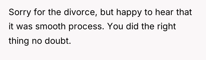 Sorry for the divorce, but happy to hear that it...