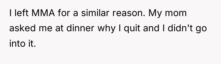 I left MMA for a similar reason. My mom asked...