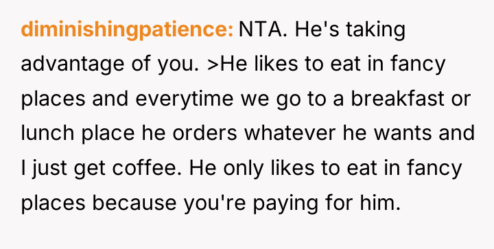 diminishingpatience NTA. He's taking advantage of you. >He likes to...