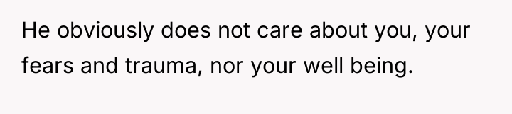 He obviously does not care about you, your fears and...