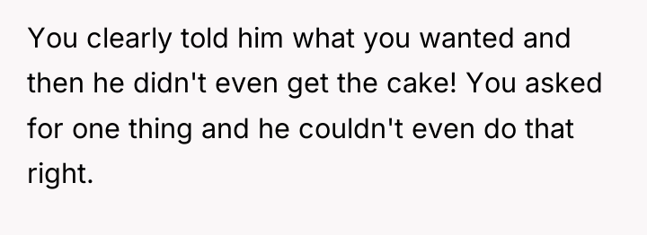 You clearly told him what you wanted and then he...