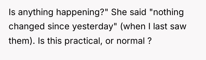 Is anything happening?" She said "nothing changed since yesterday" (when...