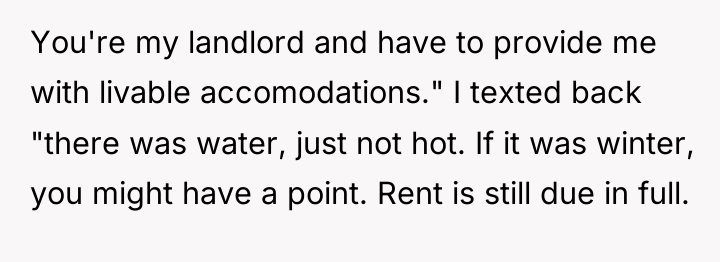 You're my landlord and have to provide me with livable...