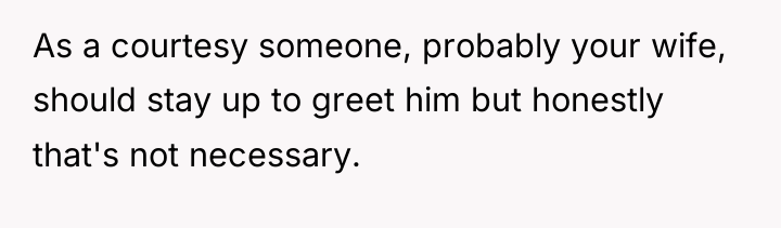 As a courtesy someone, probably your wife, should stay up...