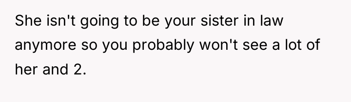 She isn't going to be your sister in law anymore...