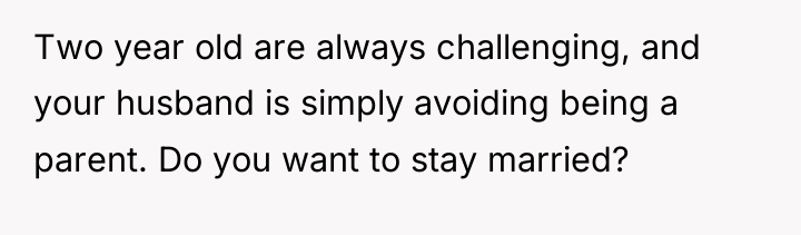 Two year old are always challenging, and your husband is...