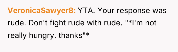 VeronicaSawyer8 YTA. Your response was rude. Don't fight rude with...