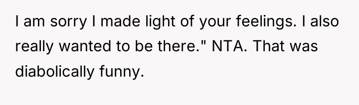 I am sorry I made light of your feelings. I...