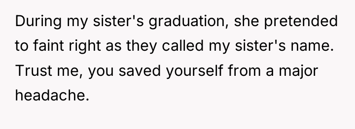 During my sister's graduation, she pretended to faint right as...