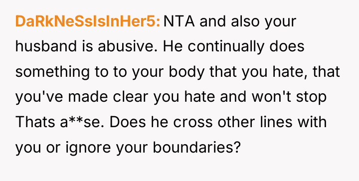 DaRkNeSsIsInHer5 NTA and also your husband is abusive. He continually...