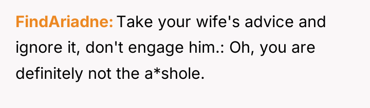 FindAriadne Take your wife's advice and ignore it, don't engage...