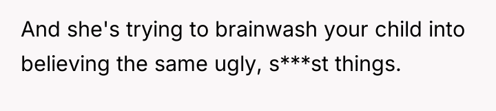 And she's trying to brainwash your child into believing the...