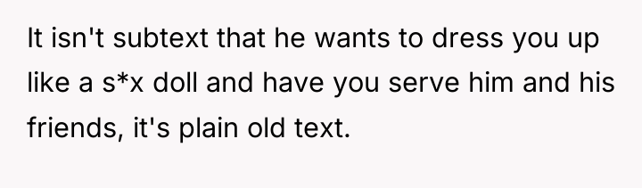 It isn't subtext that he wants to dress you up...