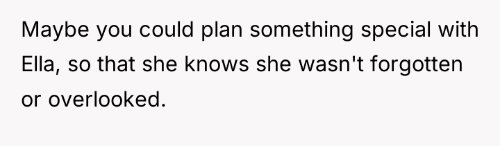 Maybe you could plan something special with Ella, so that...