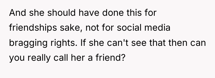 And she should have done this for friendships sake, not...