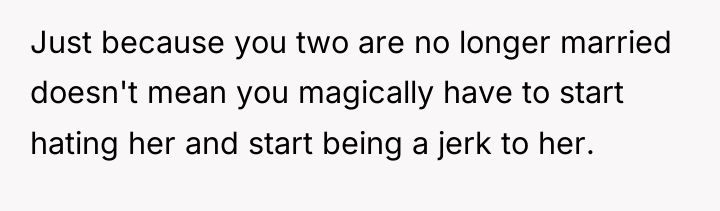 Just because you two are no longer married doesn't mean...
