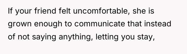 If your friend felt uncomfortable, she is grown enough to...