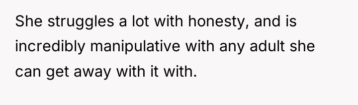 She struggles a lot with honesty, and is incredibly manipulative...