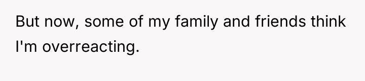But now, some of my family and friends think I'm...