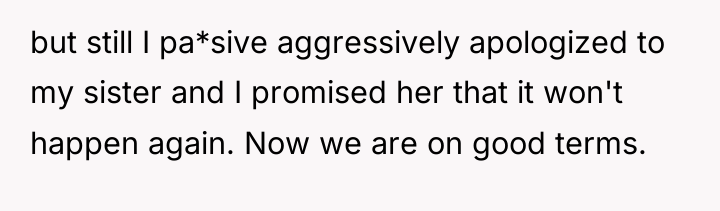 but still I pa*sive aggressively apologized to my sister and...
