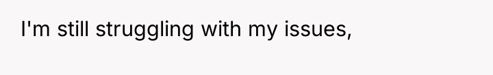 I'm still struggling with my issues,